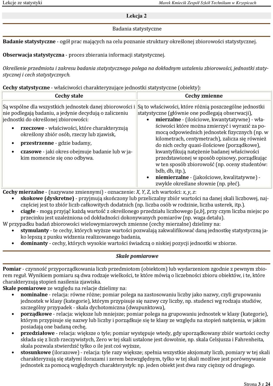 Cechy statystycze - właścwośc charakteryzujące jedostk statystycze (obekty): Cechy stałe Są wspóle dla wszystkch jedostek daej zborowośc e podlegają badau, a jedye decydują o zalczeu jedostk do