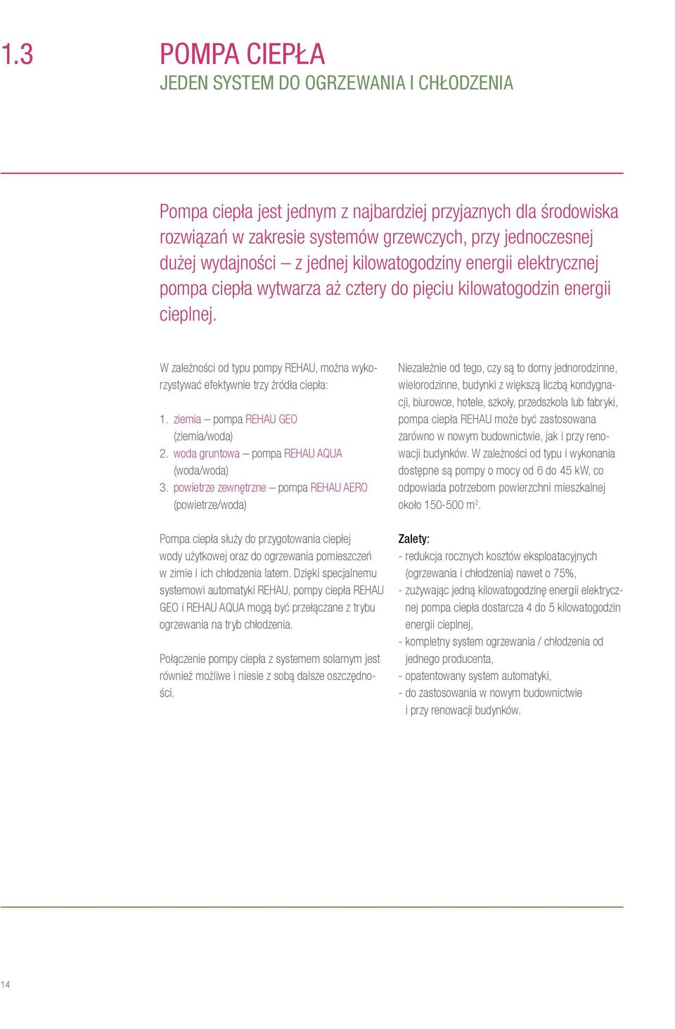 W zależności od typu pompy REHAU, można wykorzystywać efektywnie trzy źródła ciepła: 1. ziemia pompa REHAU GEO (ziemia/woda) 2. woda gruntowa pompa REHAU AQUA (woda/woda) 3.