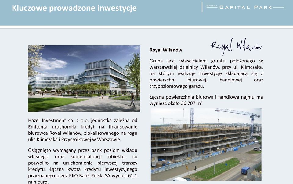 Łączna powierzchnia biurowa i handlowa najmu ma wynieść około 36 707 m 2 Hazel Investment sp. z o.o. jednostka zależna od Emitenta uruchomiła kredyt na finansowanie biurowca Royal Wilanów, zlokalizowanego na rogu ulic Klimczaka i Przyczółkowej w Warszawie.
