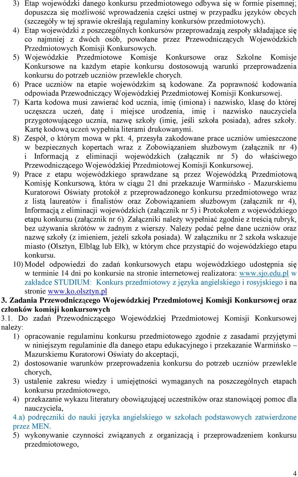 4) Etap wojewódzki z poszczególnych konkursów przeprowadzają zespoły składające się co najmniej z dwóch osób, powołane przez Przewodniczących Wojewódzkich Przedmiotowych Komisji Konkursowych.