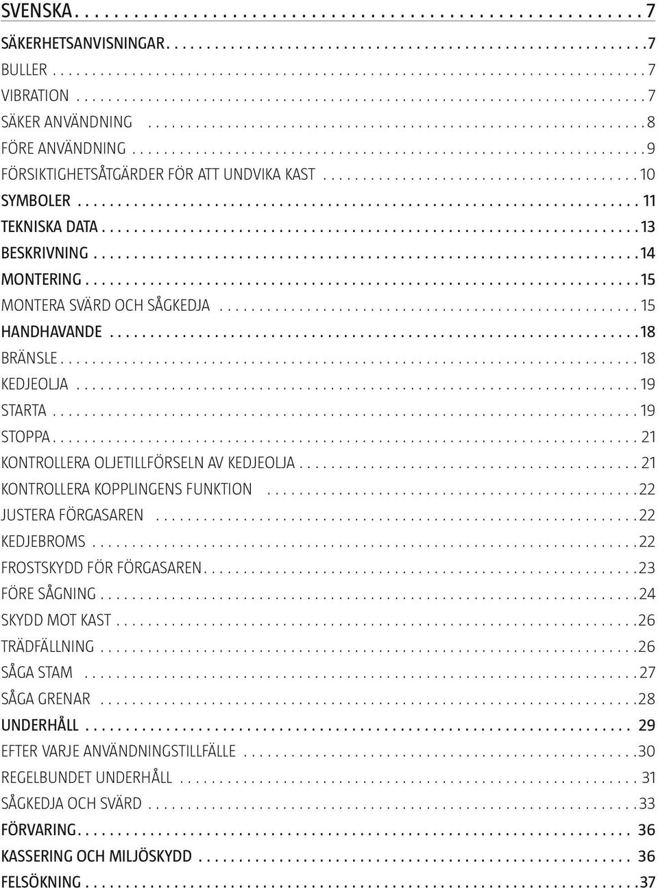 KONTROLLERA KOPPLINGENS FUNKTION 22 JUSTERA FÖRGASAREN 22 KEDJEBROMS 22 FROSTSKYDD FÖR FÖRGASAREN 23 FÖRE SÅGNING 24 SKYDD MOT KAST 26 TRÄDFÄLLNING 26 SÅGA STAM 27