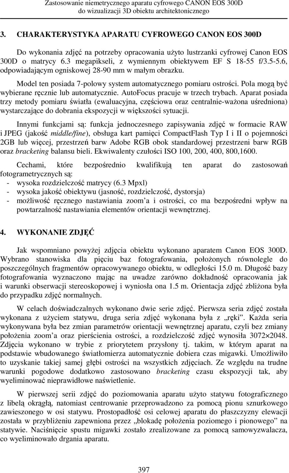 5-5.6, odpowiadającym ogniskowej 28-90 mm w małym obrazku. Model ten posiada 7-polowy system automatycznego pomiaru ostrości. Pola mogą być wybierane ręcznie lub automatycznie.