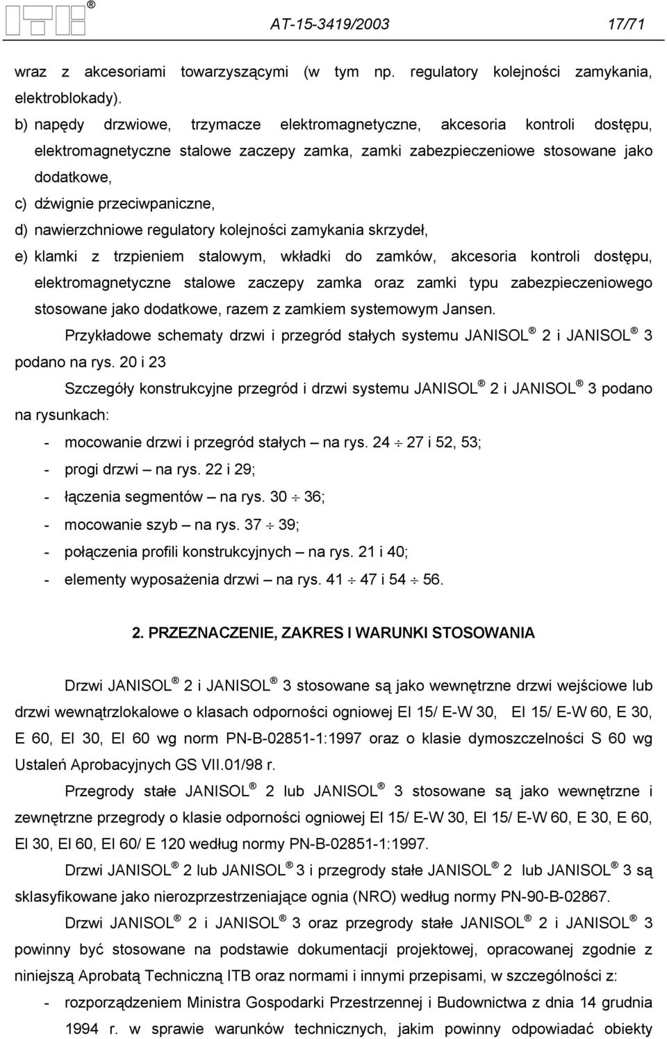 d) nawierzchniowe regulatory kolejności zamykania skrzydeł, e) klamki z trzpieniem stalowym, wkładki do zamków, akcesoria kontroli dostępu, elektromagnetyczne stalowe zaczepy zamka oraz zamki typu