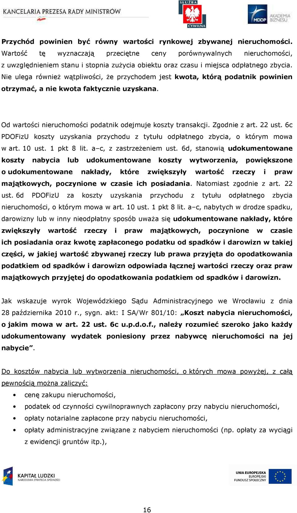 Nie ulega również wątpliwości, że przychodem jest kwota, którą podatnik powinien otrzymać, a nie kwota faktycznie uzyskana. Od wartości nieruchomości podatnik odejmuje koszty transakcji.