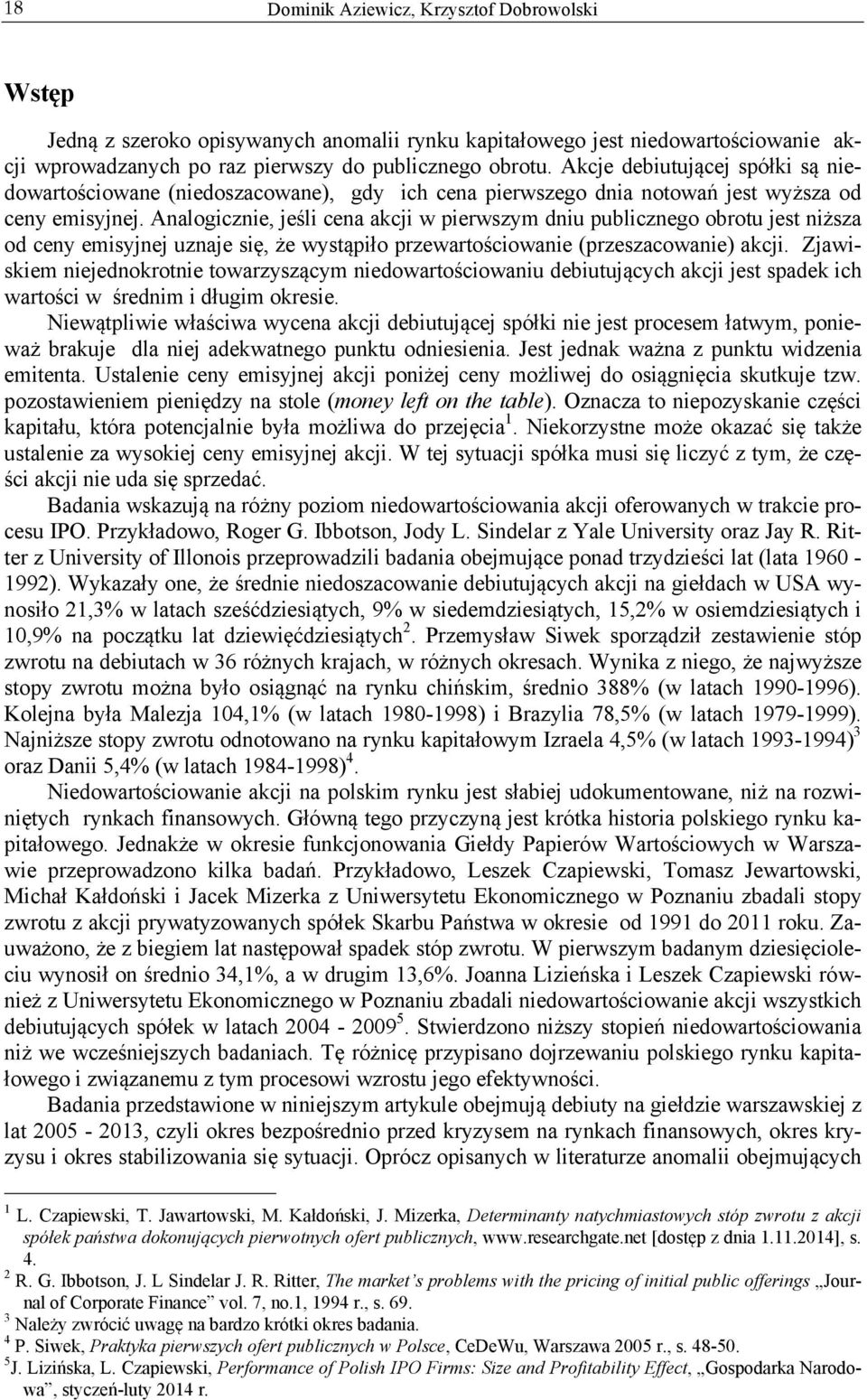 Analogicznie, jeśli cena akcji w pierwszym dniu publicznego obrotu jest niższa od ceny emisyjnej uznaje się, że wystąpiło przewartościowanie (przeszacowanie) akcji.