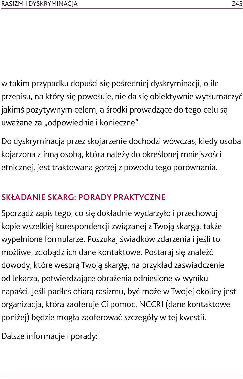 Do dyskryminacja przez skojarzenie dochodzi wówczas, kiedy osoba kojarzona z inną osobą, która należy do określonej mniejszości etnicznej, jest traktowana gorzej z powodu tego porównania.