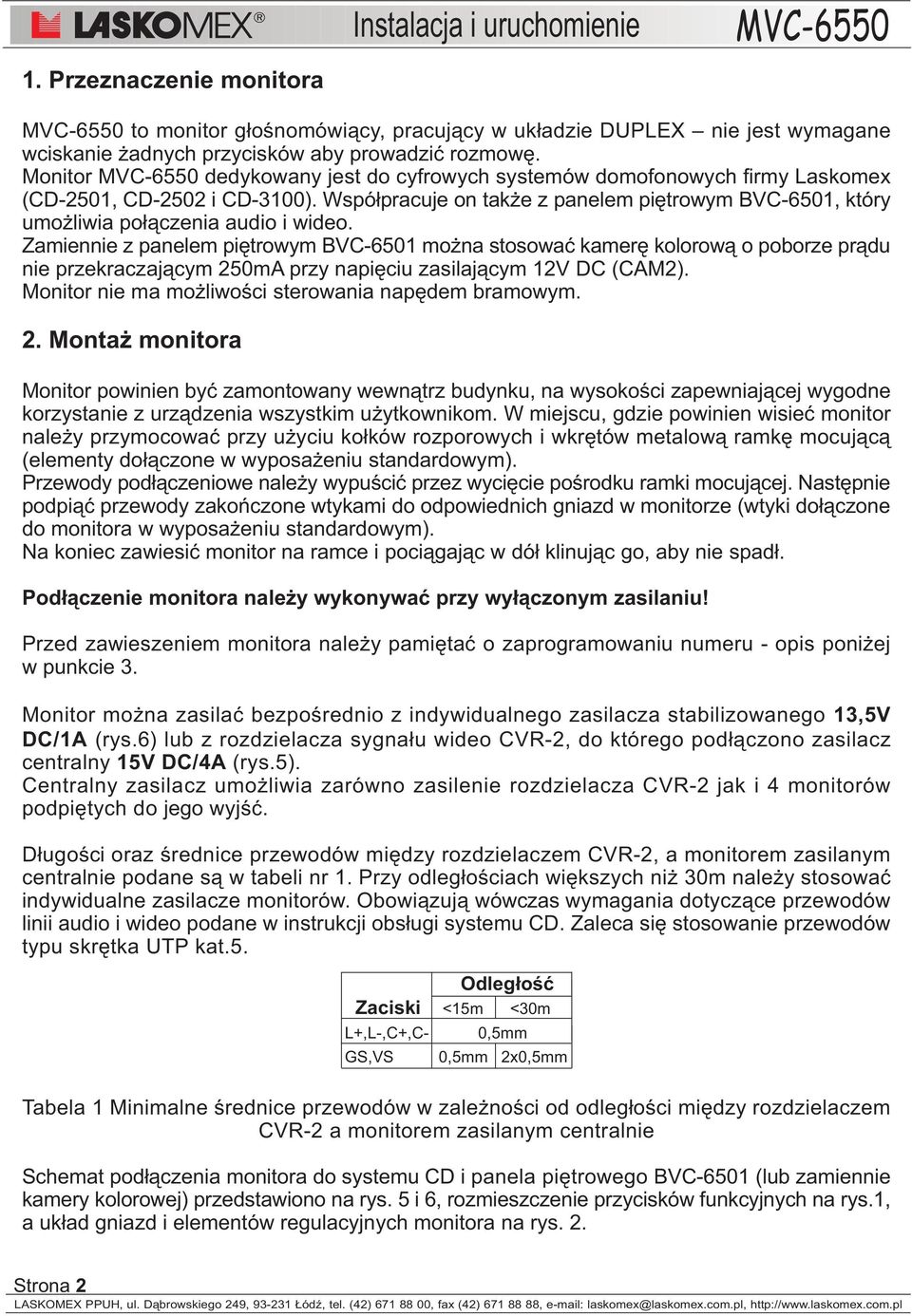 Zamiennie z panelem piêtrowym BVC-6501 mo na stosowaæ kamerê kolorow¹ o poborze pr¹du nie przekraczaj¹cym 250mA przy napiêciu zasilaj¹cym 12V DC (CAM2).