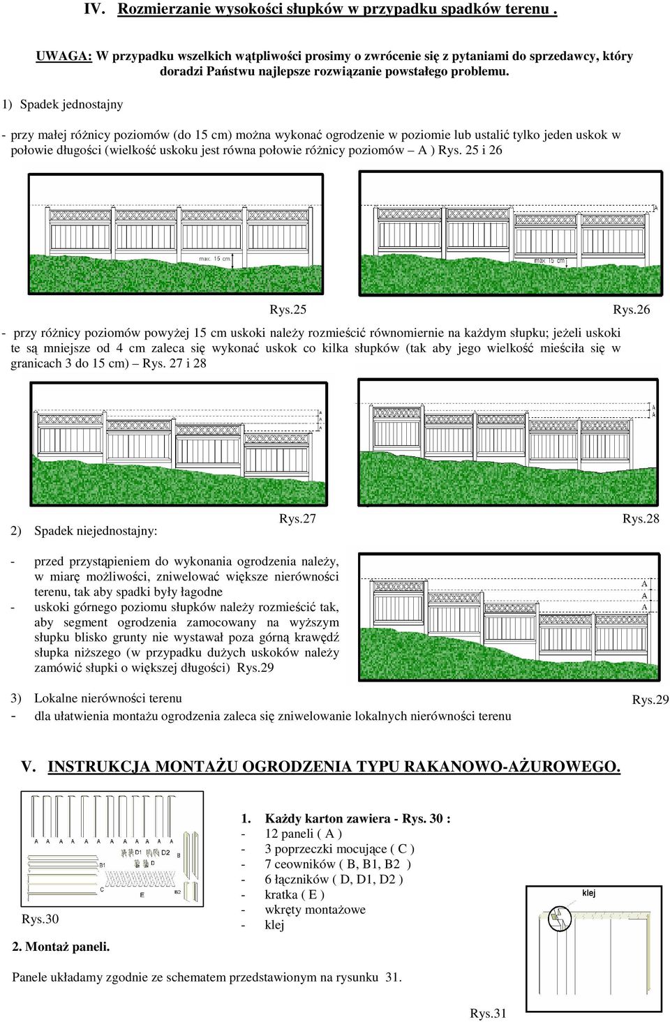 1) Spadek jednostajny - przy małej róŝnicy poziomów (do 15 cm) moŝna wykonać ogrodzenie w poziomie lub ustalić tylko jeden uskok w połowie długości (wielkość uskoku jest równa połowie róŝnicy