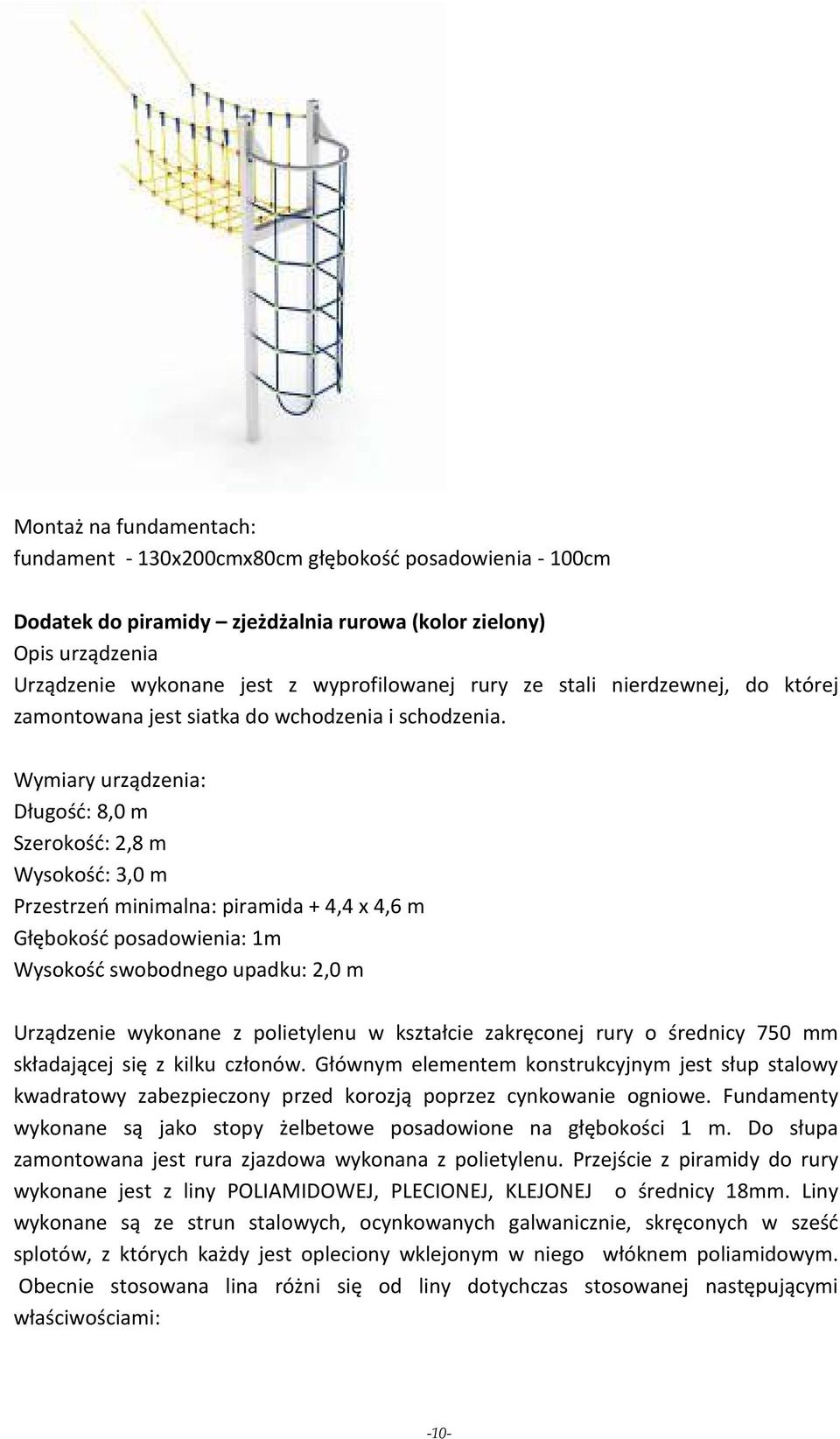 Wymiary urządzenia: Długość: 8,0 m Szerokość: 2,8 m Wysokość: 3,0 m Przestrzeń minimalna: piramida + 4,4 x 4,6 m Głębokość posadowienia: 1m Wysokość swobodnego upadku: 2,0 m Urządzenie wykonane z