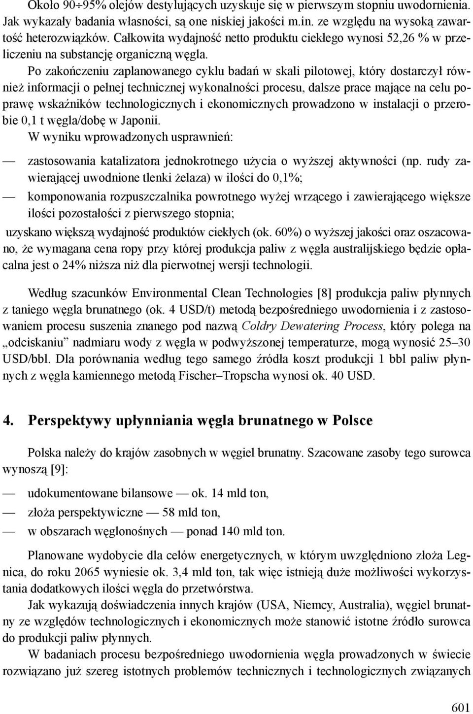 Po zakończeniu zaplanowanego cyklu badań w skali pilotowej, który dostarczył również informacji o pełnej technicznej wykonalności procesu, dalsze prace mające na celu poprawę wskaźników