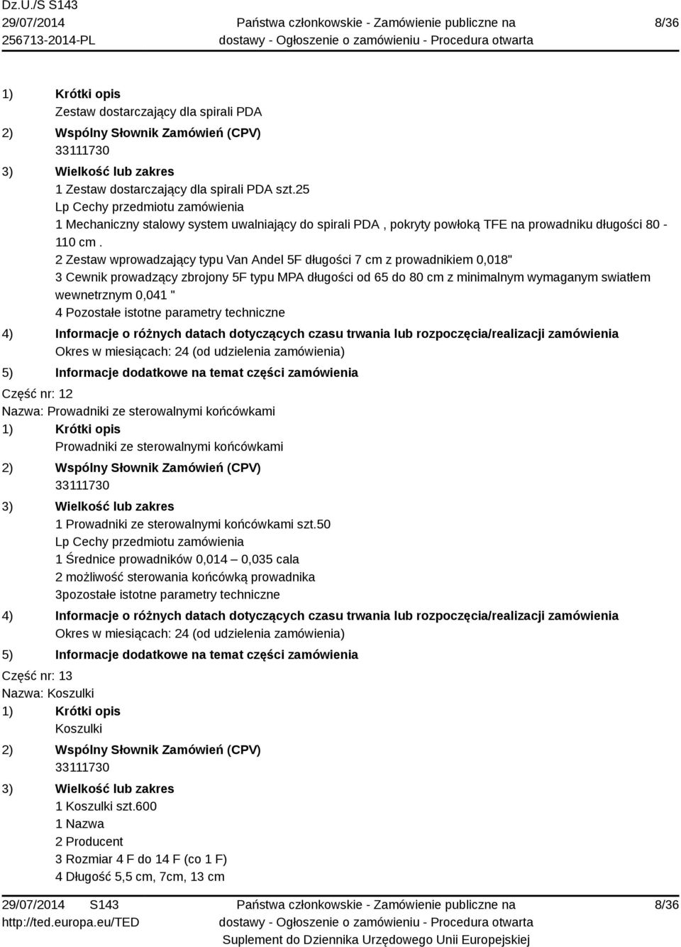 2 Zestaw wprowadzający typu Van Andel 5F długości 7 cm z prowadnikiem 0,018" 3 Cewnik prowadzący zbrojony 5F typu MPA długości od 65 do 80 cm z minimalnym wymaganym swiatłem wewnetrznym 0,041 " 4