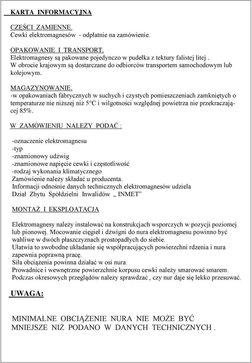 w opakowaniach fabrycznych w suchych i czystych pomieszczeniach zamkniętych o temperaturze nie niższej niż 5 C i wilgotności względnej powietrza nie przekraczającej 85%.