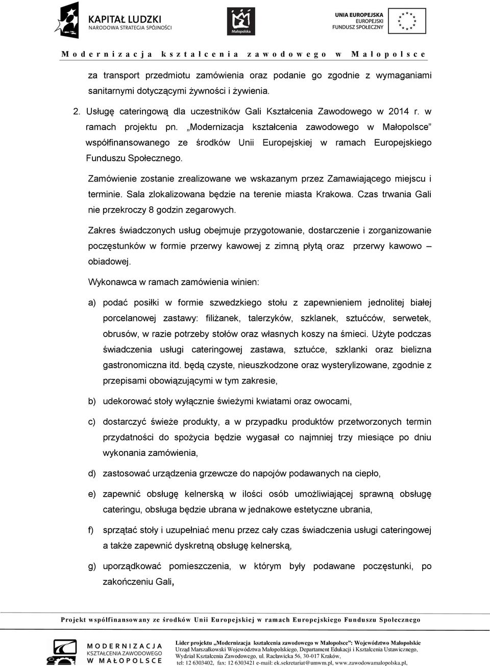 Zamówienie zostanie zrealizowane we wskazanym przez Zamawiającego miejscu i terminie. Sala zlokalizowana będzie na terenie miasta Krakowa. Czas trwania Gali nie przekroczy 8 godzin zegarowych.