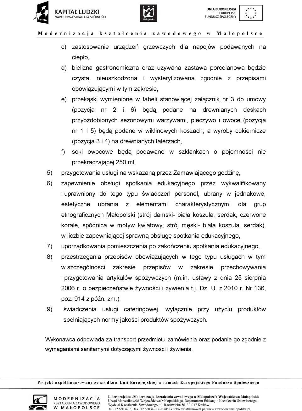 pieczywo i owoce (pozycja nr 1 i 5) będą podane w wiklinowych koszach, a wyroby cukiernicze (pozycja 3 i 4) na drewnianych talerzach, f) soki owocowe będą podawane w szklankach o pojemności nie