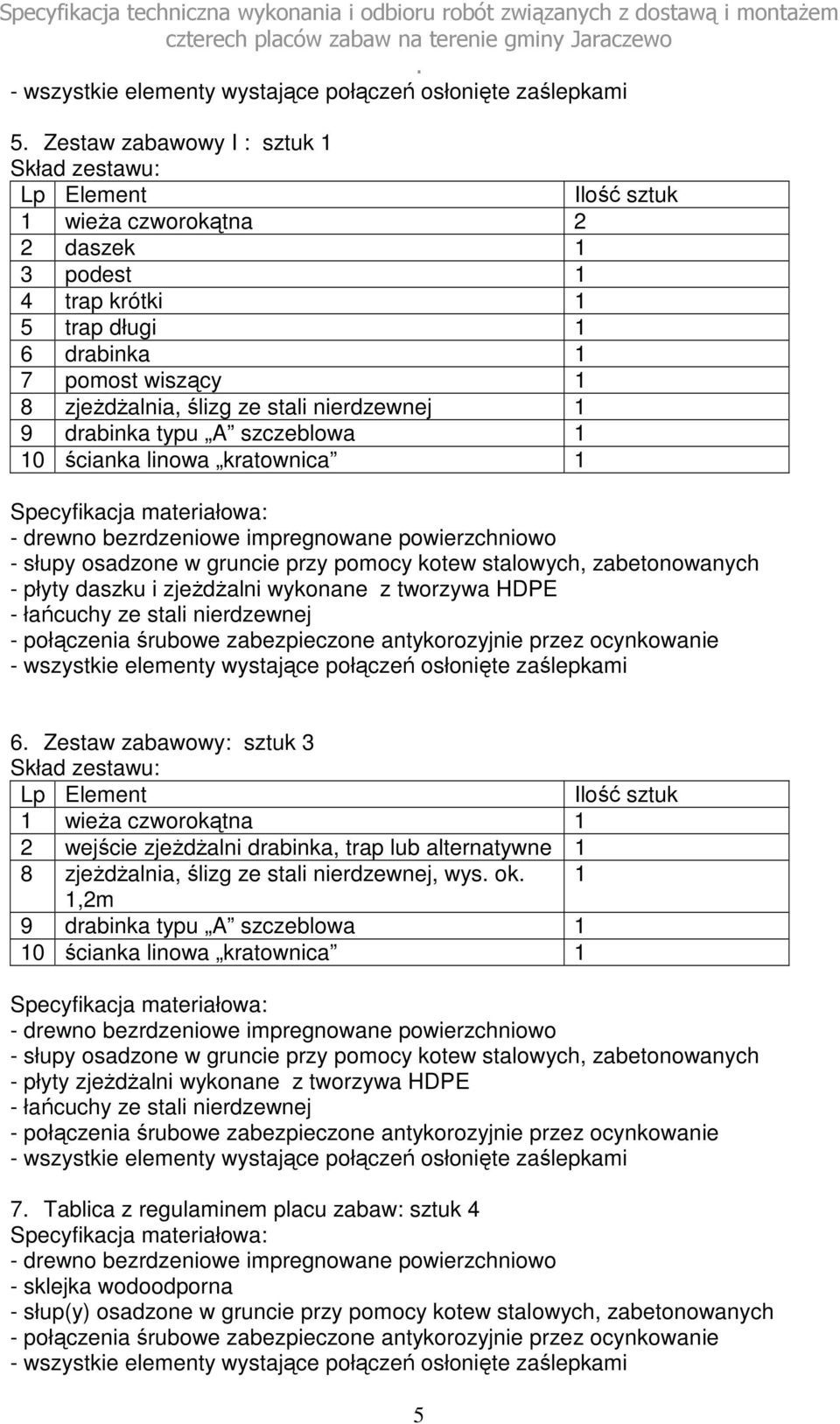 zestawu: Lp Element Ilość sztuk 1 wieża czworokątna 1 2 wejście zjeżdżalni drabinka, trap lub alternatywne 1 8 zjeżdżalnia, ślizg ze stali nierdzewnej, wys ok 1 1,2m 9 drabinka typu A szczeblowa 1 10