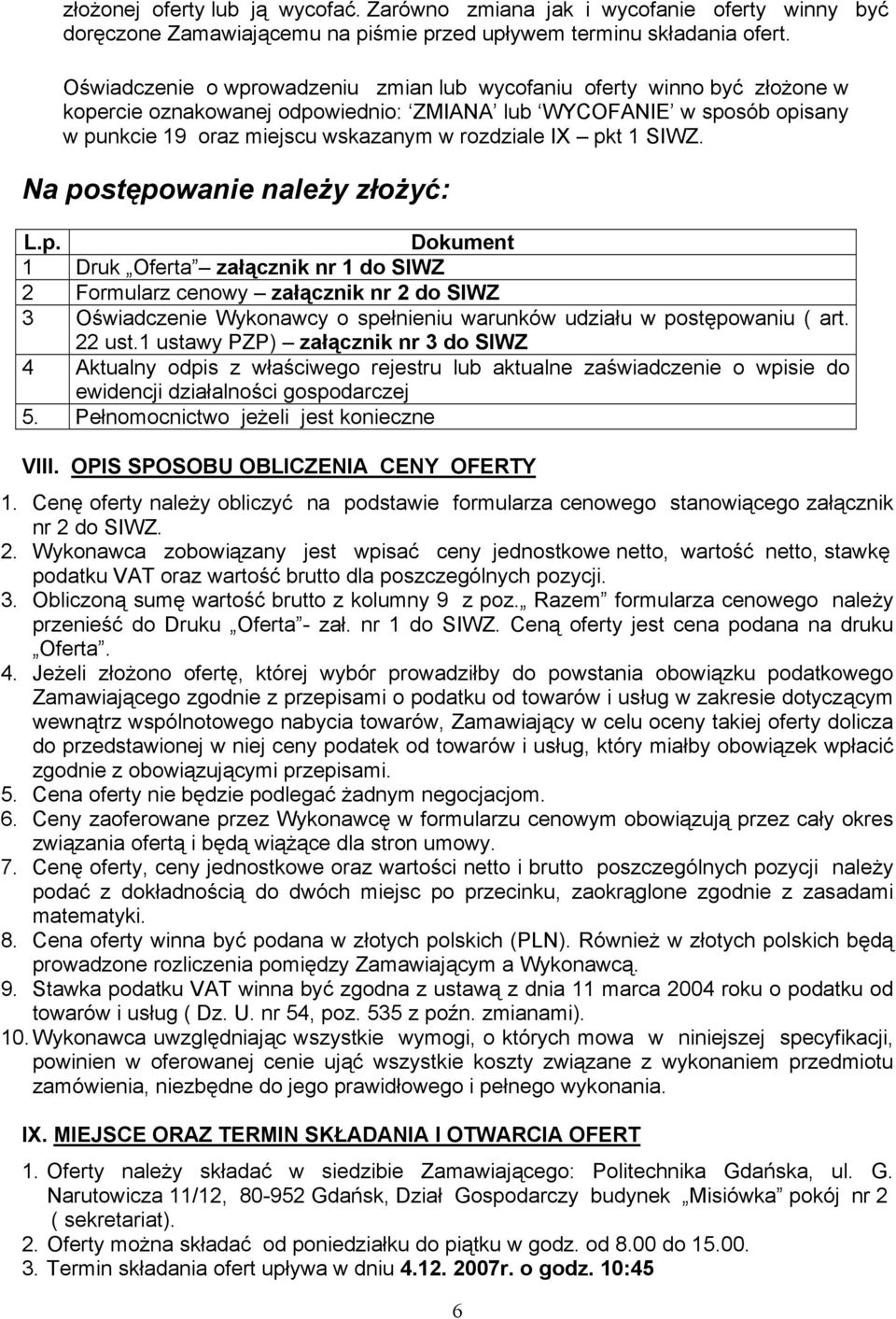 pkt 1 SIWZ. Na postępowanie należy złożyć: L.p. Dokument 1 Druk Oferta załącznik nr 1 do SIWZ 2 Formularz cenowy załącznik nr 2 do SIWZ 3 Oświadczenie Wykonawcy o spełnieniu warunków udziału w postępowaniu ( art.