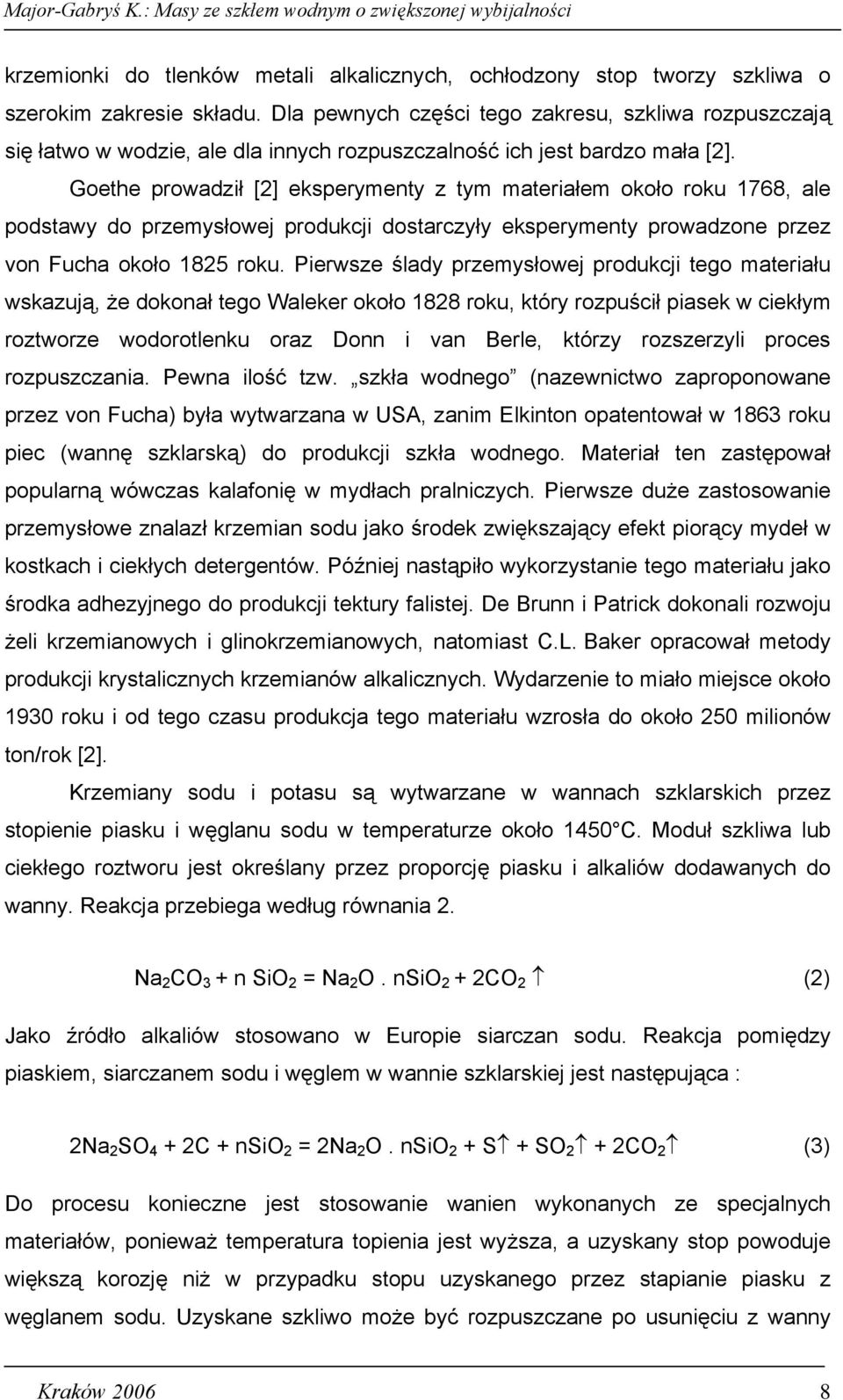 Goethe prowadził [2] eksperymenty z tym materiałem około roku 1768, ale podstawy do przemysłowej produkcji dostarczyły eksperymenty prowadzone przez von Fucha około 1825 roku.