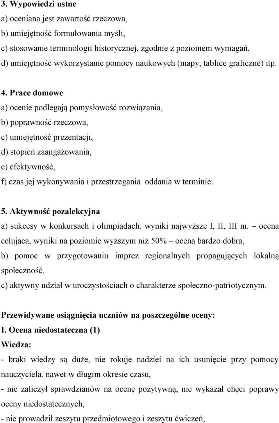Prace domowe a) ocenie podlegają pomysłowość rozwiązania, b) poprawność rzeczowa, c) umiejętność prezentacji, d) stopień zaangażowania, e) efektywność, f) czas jej wykonywania i przestrzegania