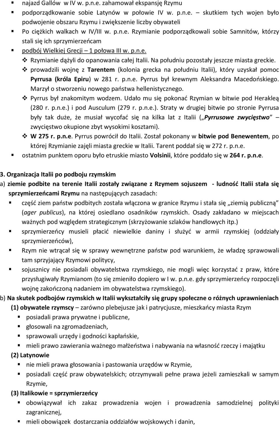 Na południu pozostały jeszcze miasta greckie. prowadzili wojnę z Tarentem (kolonia grecka na południu Italii), który uzyskał pomoc Pyrrusa (króla Epiru) w 281 r. p.n.e. Pyrrus był krewnym Aleksandra Macedooskiego.