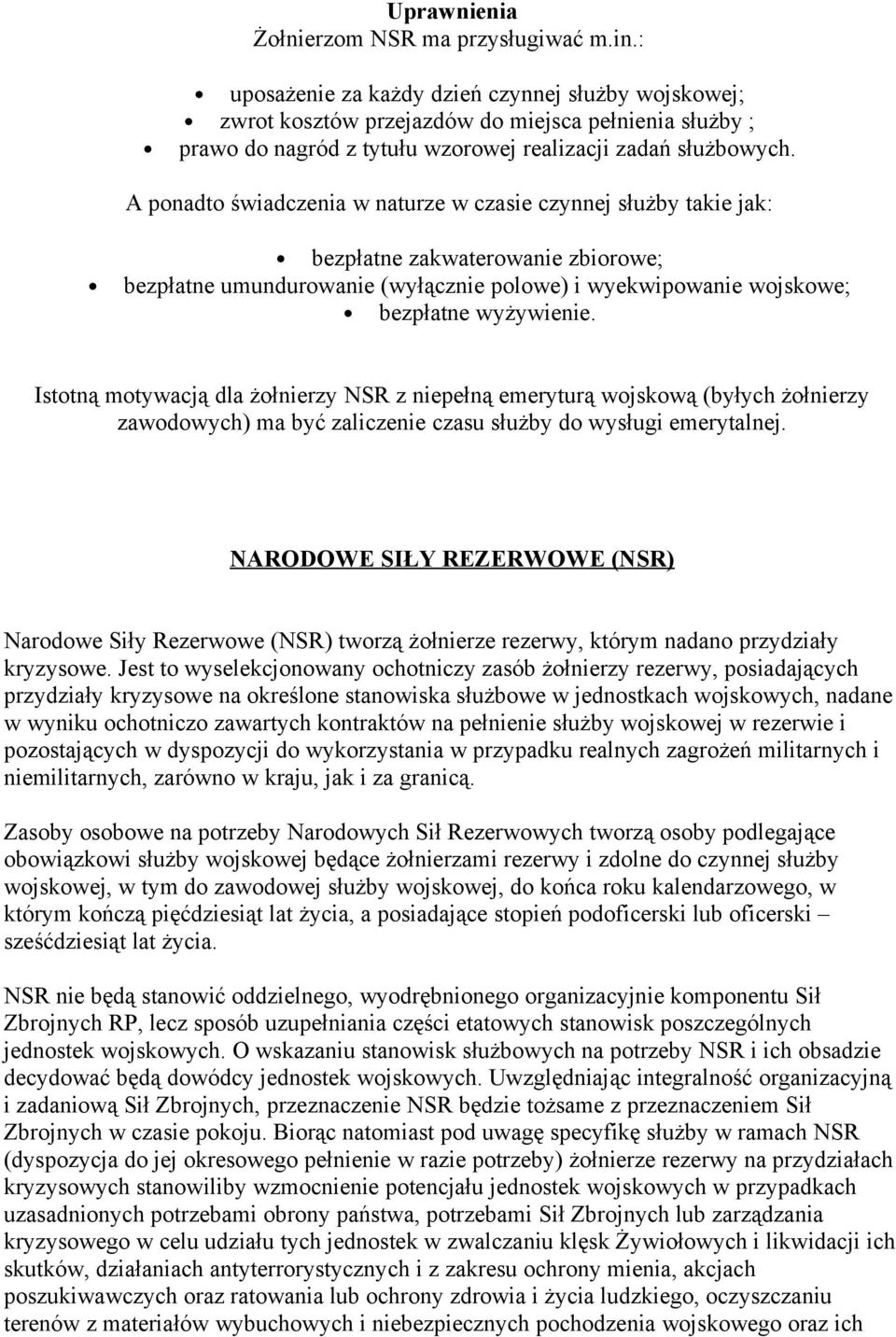 A ponadto świadczenia w naturze w czasie czynnej służby takie jak: bezpłatne zakwaterowanie zbiorowe; bezpłatne umundurowanie (wyłącznie polowe) i wyekwipowanie wojskowe; bezpłatne wyżywienie.