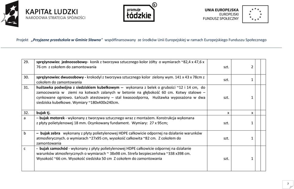 huśtawka podwójna z siedziskiem kubełkowym -- wykonana z belek o grubości ~12 i 14 cm, do zamocowania w ziemi na kotwach zalanych w betonie na głębokość 60 cm. Kotwy stalowe cynkowane ogniowo.