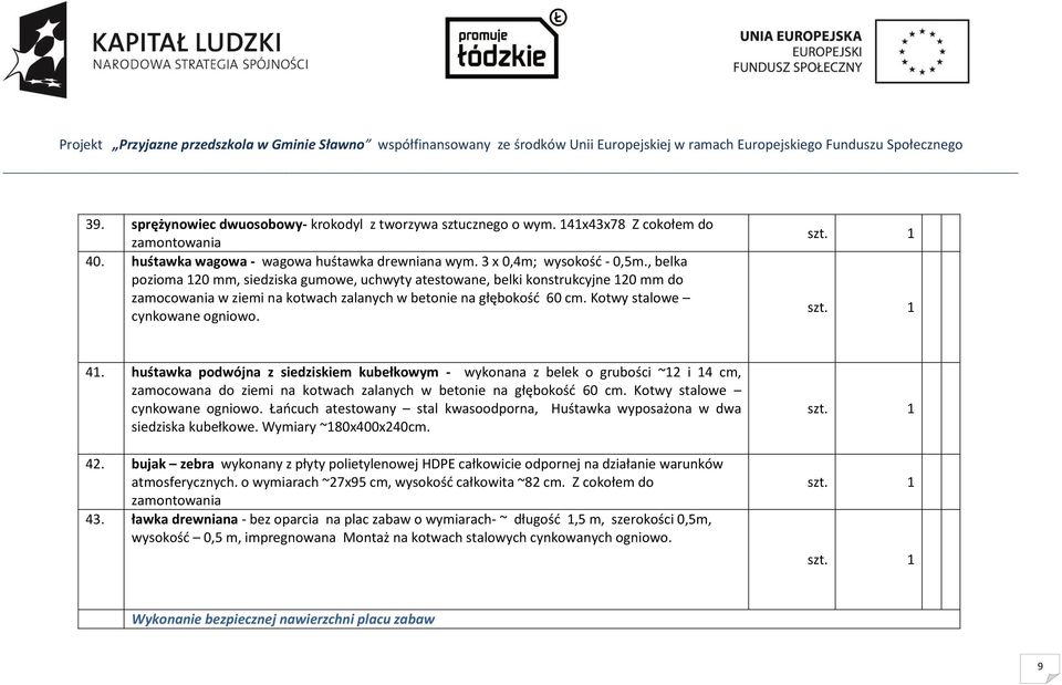 huśtawka podwójna z siedziskiem kubełkowym - wykonana z belek o grubości ~12 i 14 cm, zamocowana do ziemi na kotwach zalanych w betonie na głębokość 60 cm. Kotwy stalowe cynkowane ogniowo.