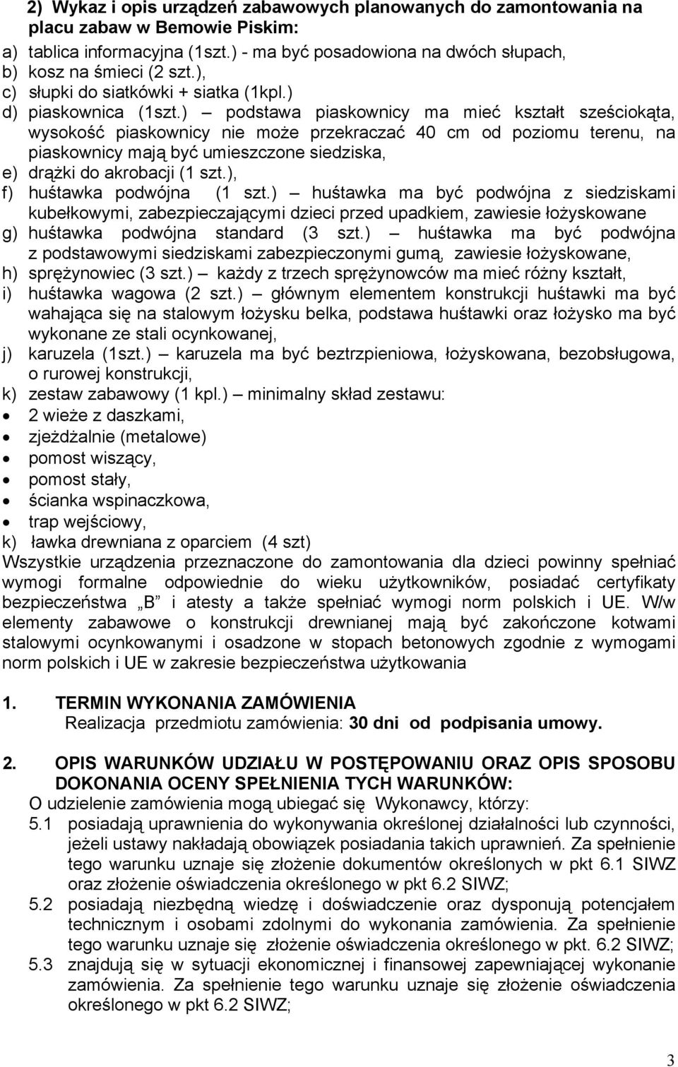 ) podstawa piaskownicy ma mieć kształt sześciokąta, wysokość piaskownicy nie może przekraczać 40 cm od poziomu terenu, na piaskownicy mają być umieszczone siedziska, e) drążki do akrobacji (1 szt.