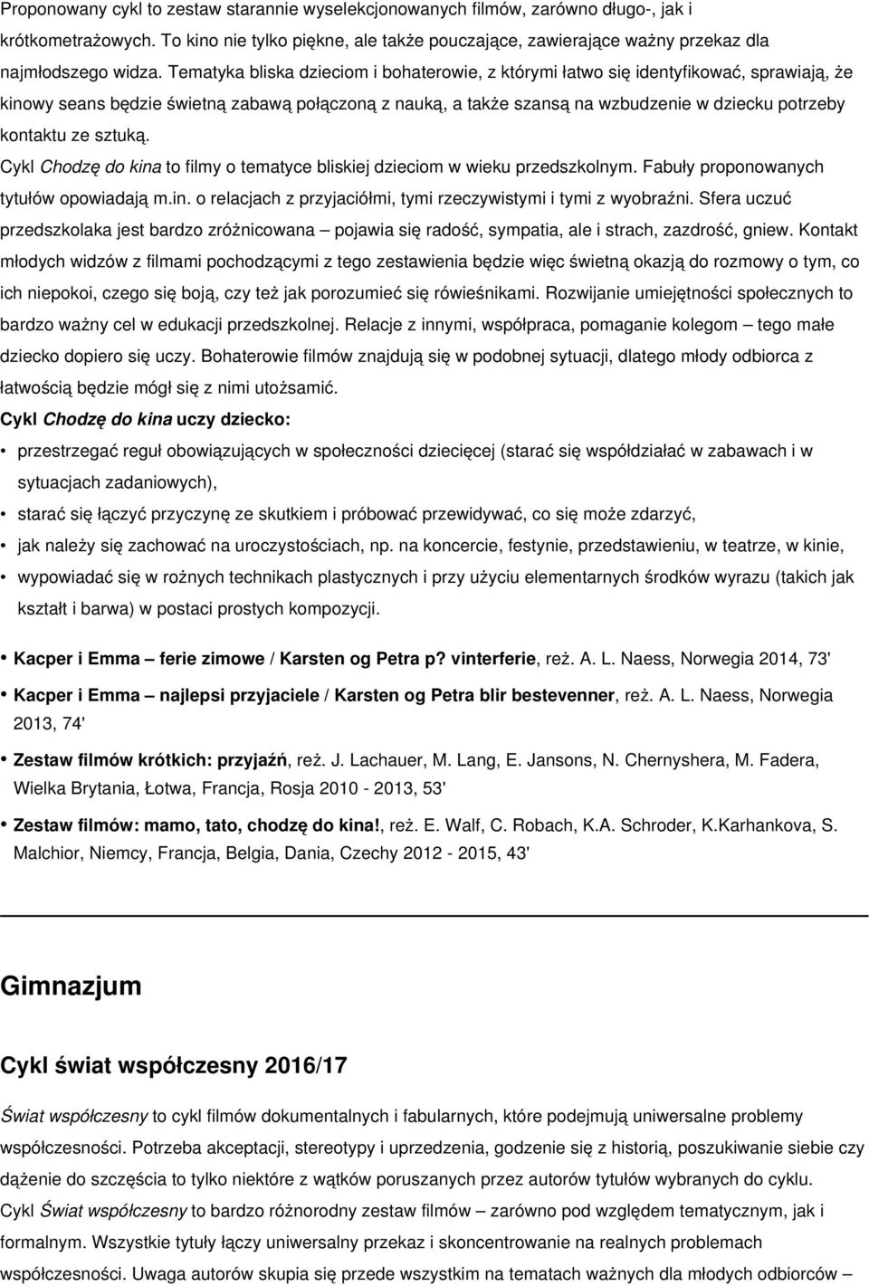 Tematyka bliska dzieciom i bohaterowie, z którymi łatwo się identyfikować, sprawiają, że kinowy seans będzie świetną zabawą połączoną z nauką, a także szansą na wzbudzenie w dziecku potrzeby kontaktu