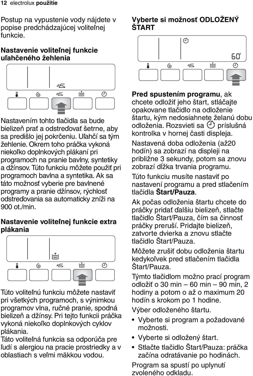 Uľahčí sa tým žehlenie. Okrem toho práčka vykoná niekoľko doplnkových plákaní pri programoch na pranie bavlny, syntetiky a džínsov. Túto funkciu môžete použiť pri programoch bavlna a syntetika.