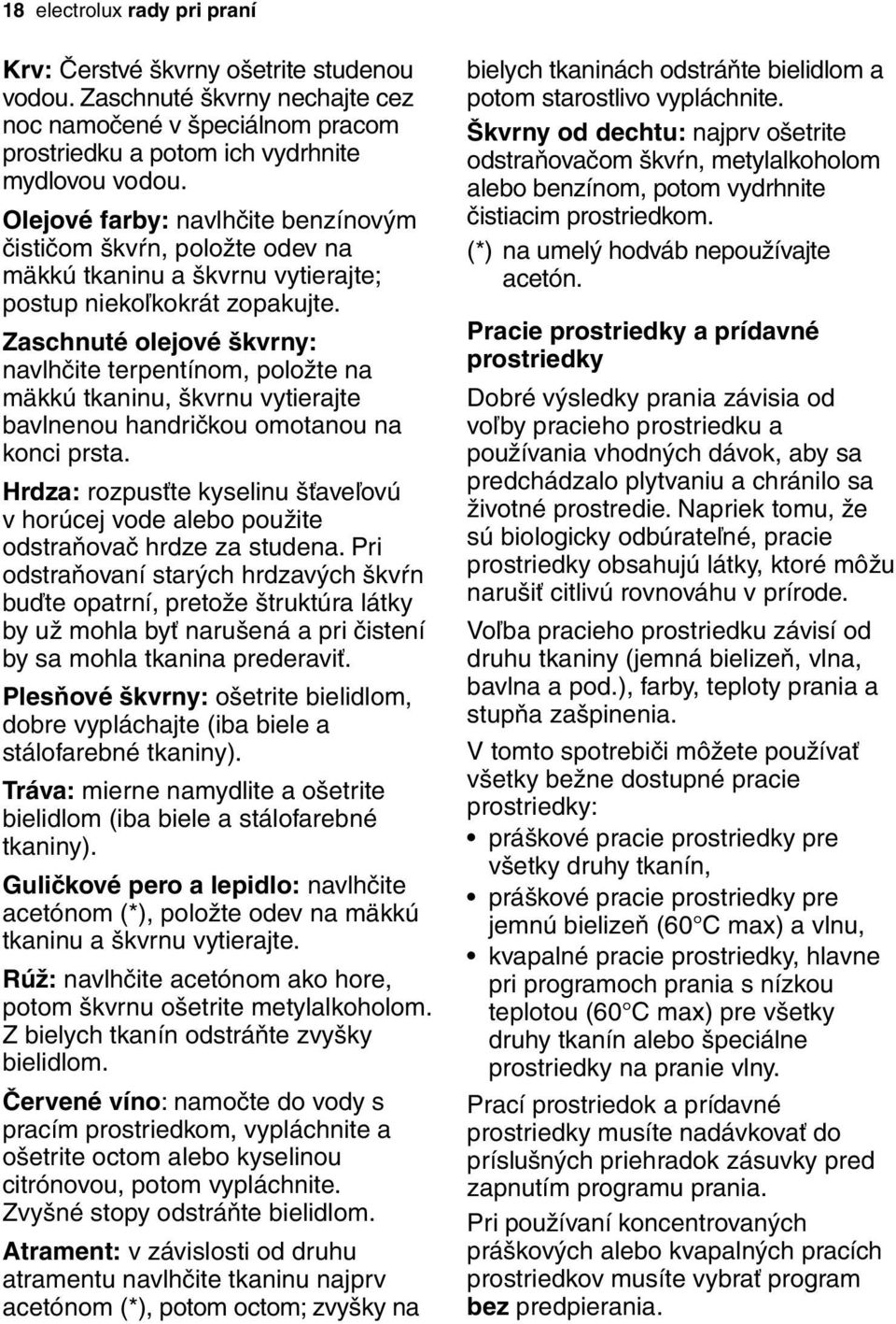 Zaschnuté olejové škvrny: navlhčite terpentínom, položte na mäkkú tkaninu, škvrnu vytierajte bavlnenou handričkou omotanou na konci prsta.