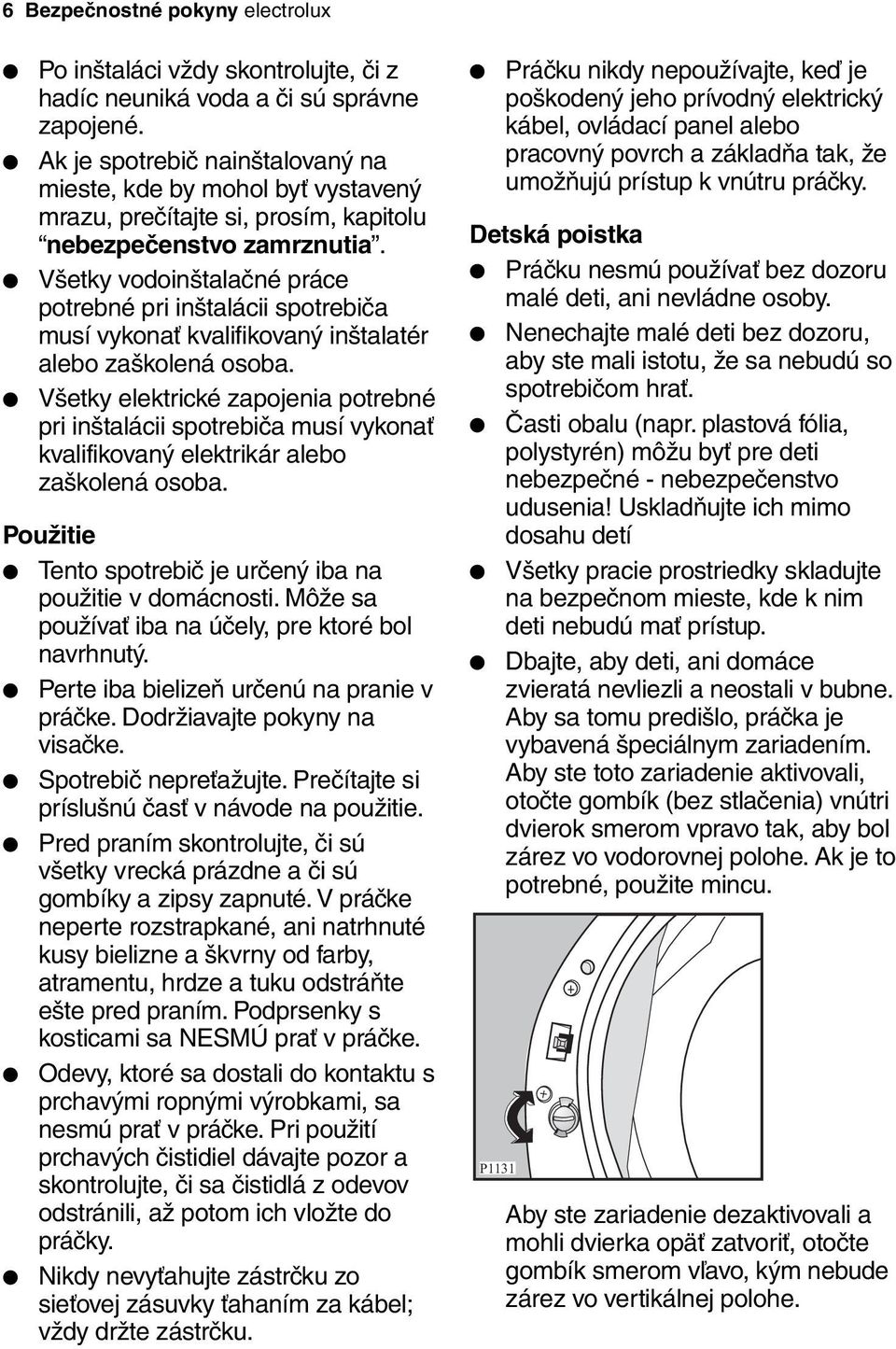 Všetky vodoinštalačné práce potrebné pri inštalácii spotrebiča musí vykonať kvalifikovaný inštalatér alebo zaškolená osoba.