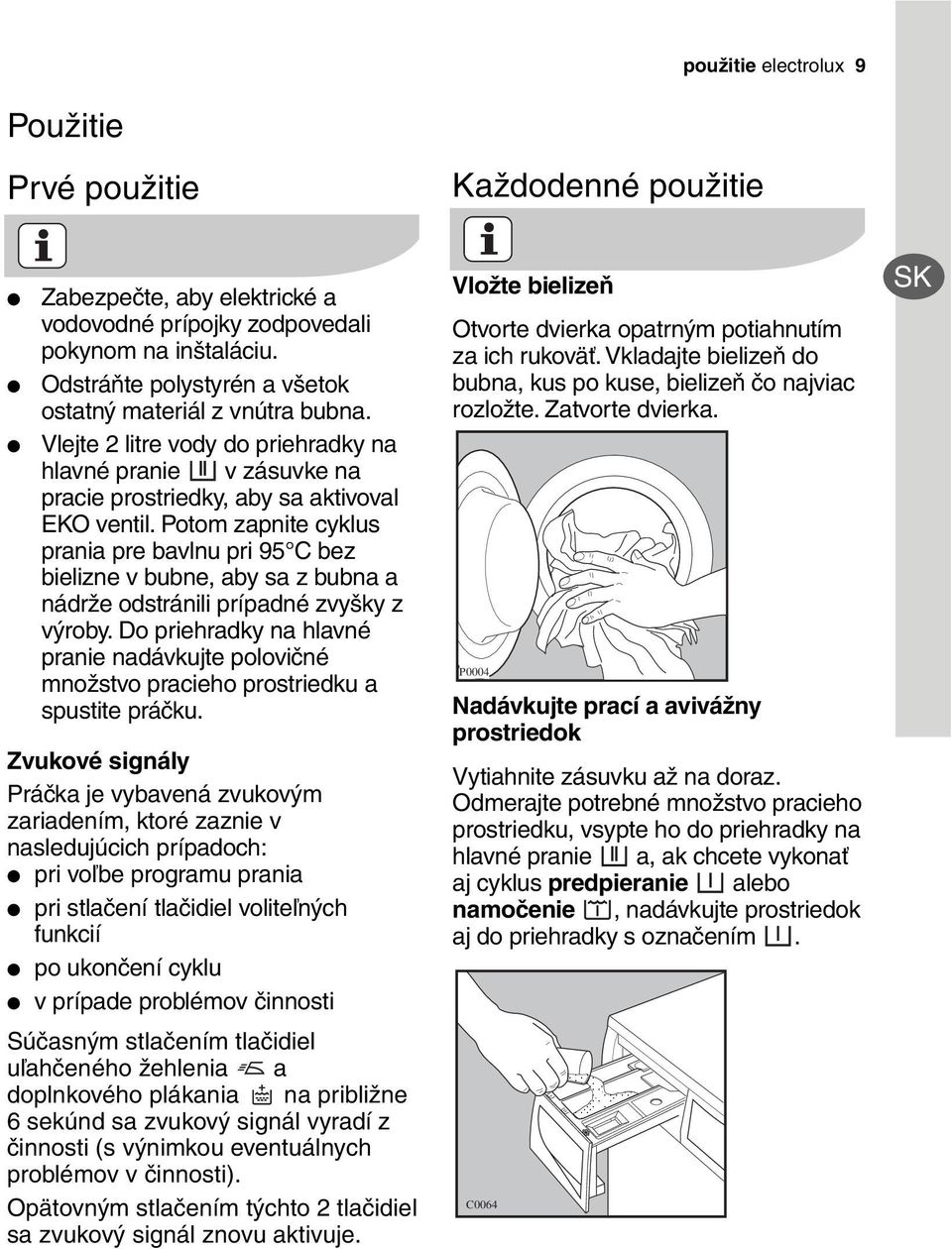 Potom zapnite cyklus prania pre bavlnu pri 95 C bez bielizne v bubne, aby sa z bubna a nádrže odstránili prípadné zvyšky z výroby.