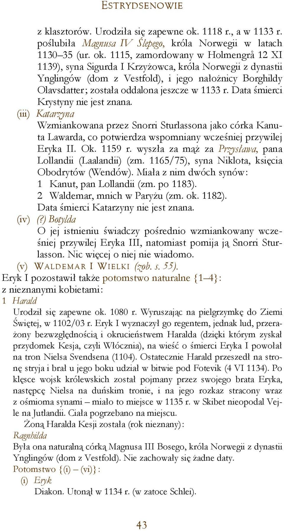 1115, zamordowany w Holmengrå 12 XI 1139), syna Sigurda I Krzyżowca, króla Norwegii z dynastii Ynglingów (dom z Vestfold), i jego nałożnicy Borghildy Olavsdatter; została oddalona jeszcze w 1133 r.