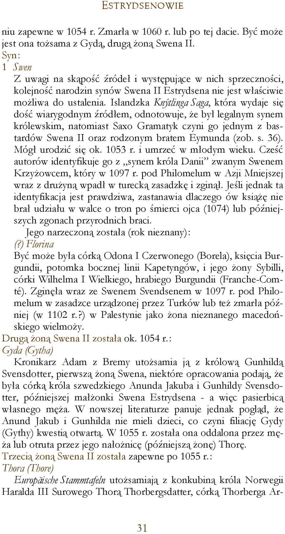 Islandzka Knýtlinga Saga, która wydaje się dość wiarygodnym źródłem, odnotowuje, że był legalnym synem królewskim, natomiast Saxo Gramatyk czyni go jednym z bastardów Swena II oraz rodzonym bratem