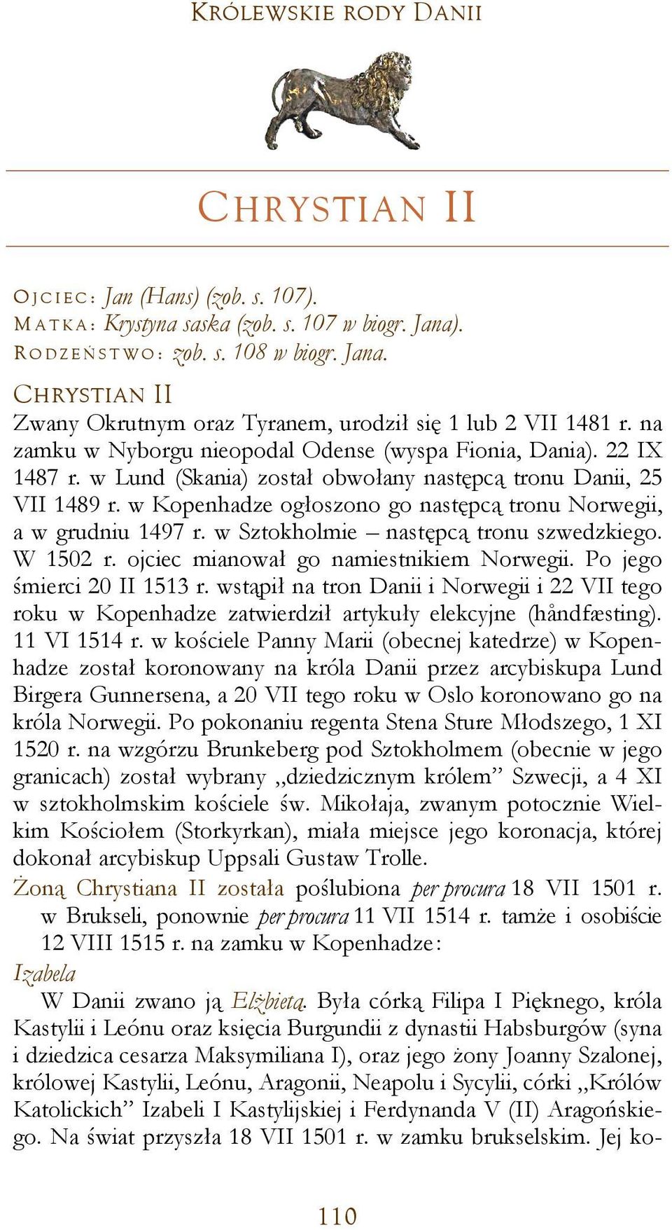 w Lund (Skania) został obwołany następcą tronu Danii, 25 VII 1489 r. w Kopenhadze ogłoszono go następcą tronu Norwegii, a w grudniu 1497 r. w Sztokholmie następcą tronu szwedzkiego. W 1502 r.
