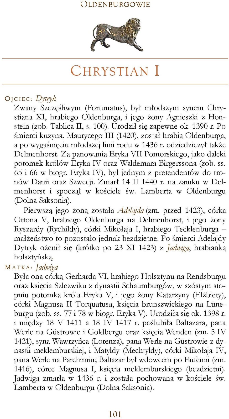 Za panowania Eryka VII Pomorskiego, jako daleki potomek królów Eryka IV oraz Waldemara Birgerssona (zob. ss. 65 i 66 w biogr. Eryka IV), był jednym z pretendentów do tronów Danii oraz Szwecji.