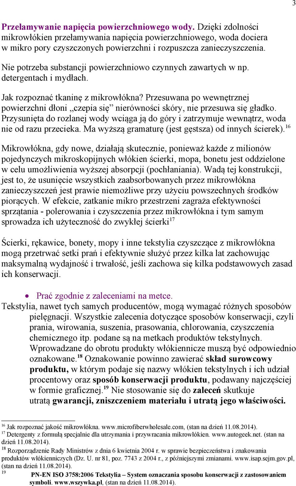 Przesuwana po wewnętrznej powierzchni dłoni czepia się nierówności skóry, nie przesuwa się gładko. Przysunięta do rozlanej wody wciąga ją do góry i zatrzymuje wewnątrz, woda nie od razu przecieka.