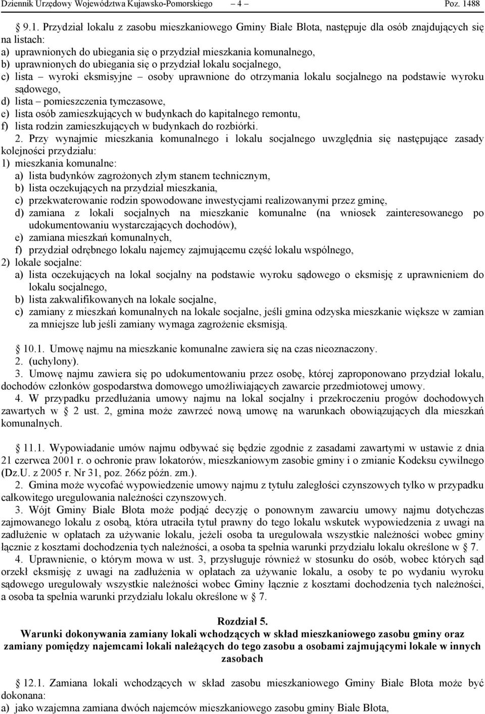 Przydział lokalu z zasobu mieszkaniowego Gminy Białe Błota, następuje dla osób znajdujących się na listach: a) uprawnionych do ubiegania się o przydział mieszkania komunalnego, b) uprawnionych do