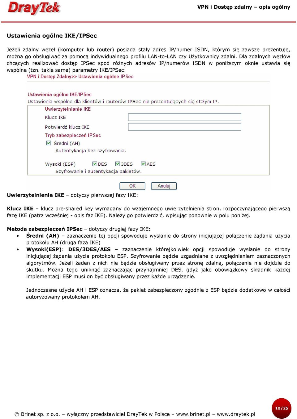 takie same) parametry IKE/IPSec: Uwierzytelnienie IKE dotyczy pierwszej fazy IKE: Klucz IKE klucz pre-shared key wymagany do wzajemnego uwierzytelnienia stron, rozpoczynającego pierwszą fazę IKE