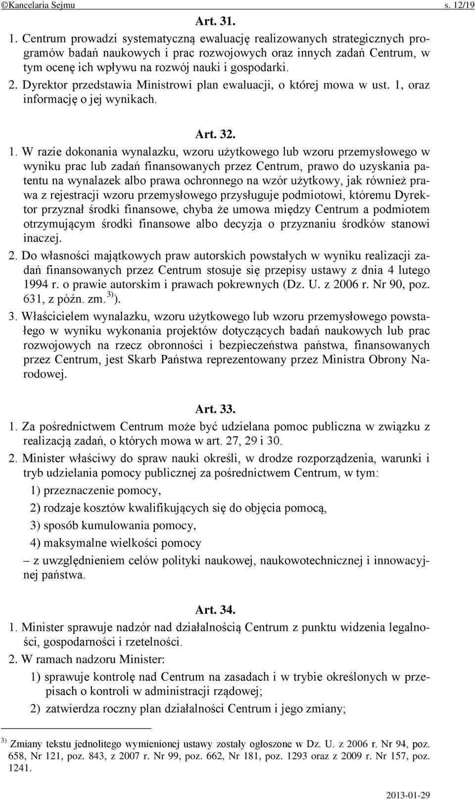 Centrum prowadzi systematyczną ewaluację realizowanych strategicznych programów badań naukowych i prac rozwojowych oraz innych zadań Centrum, w tym ocenę ich wpływu na rozwój nauki i gospodarki. 2.