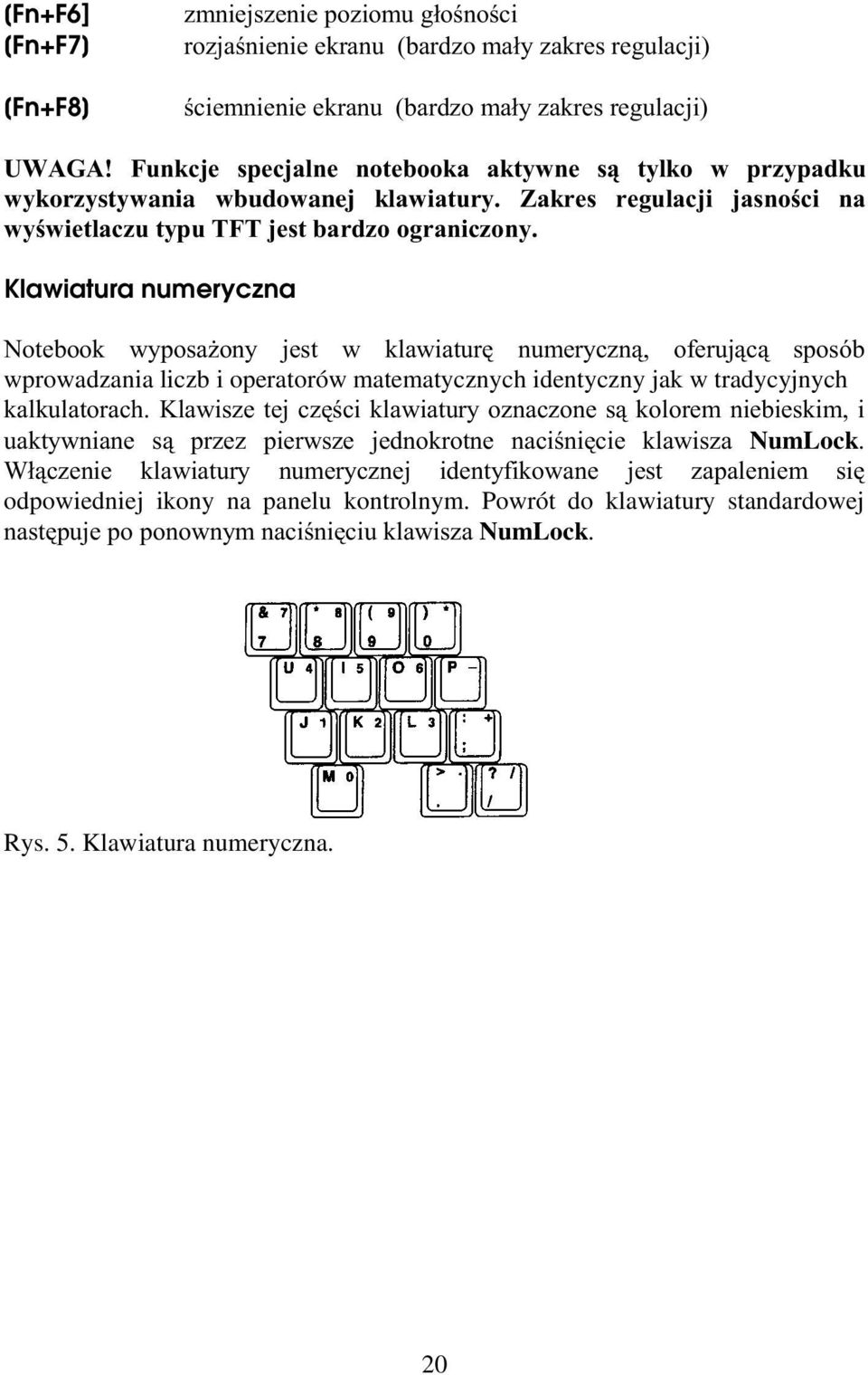 7 0 "# + wprowadzania liczb i operatorów matematycznych identyczny jak w tradycyjnych " (=!#)!"..7 "!