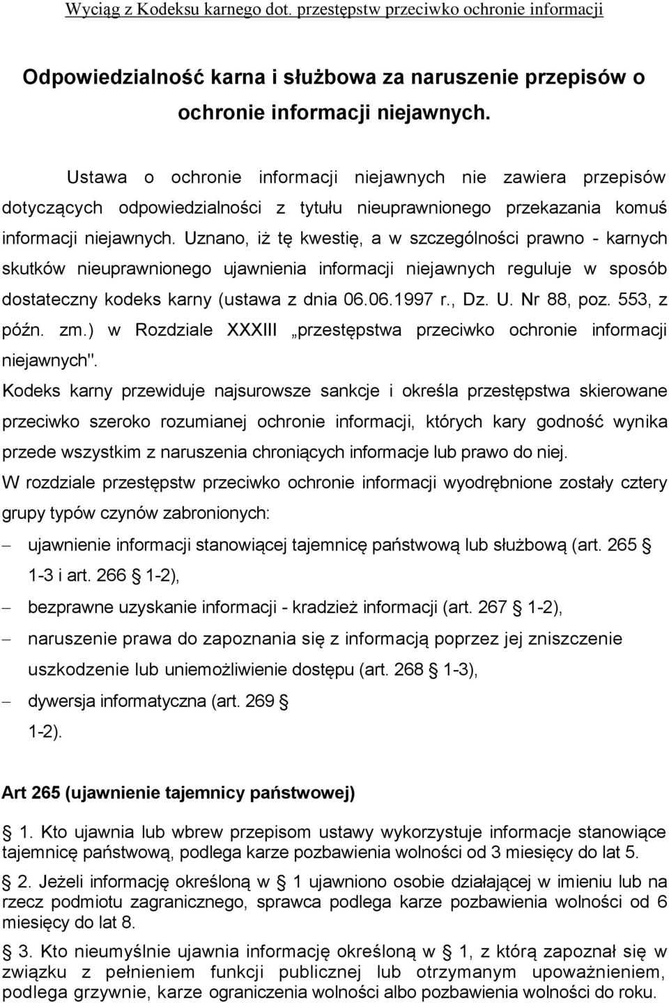 Uznano, iż tę kwestię, a w szczególności prawno - karnych skutków nieuprawnionego ujawnienia informacji niejawnych reguluje w sposób dostateczny kodeks karny (ustawa z dnia 06.06.1997 r., Dz. U.