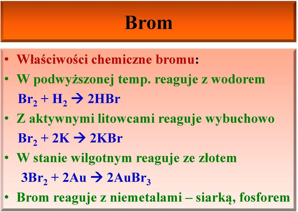 reaguje wybuchowo Br 2 + 2K 2KBr W stanie wilgotnym reaguje