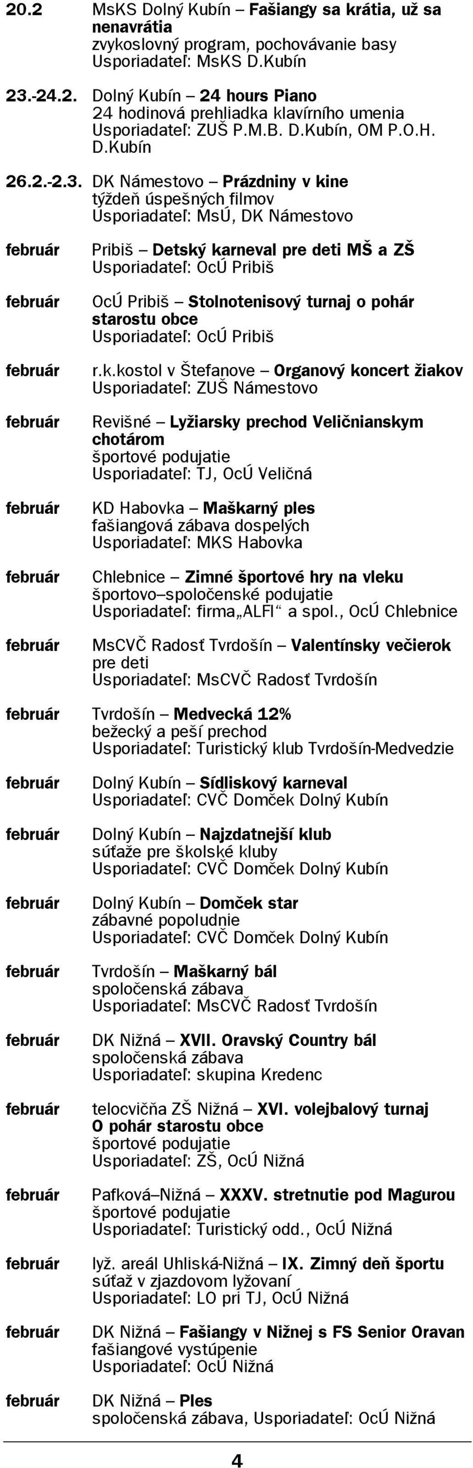 DK Námestovo Prázdniny v kine týždeň úspešných filmov Usporiadateľ: MsÚ, DK Námestovo Pribiš Detský karneval pre deti MŠ a ZŠ Usporiadateľ: OcÚ Pribiš OcÚ Pribiš Stolnotenisový turnaj o pohár