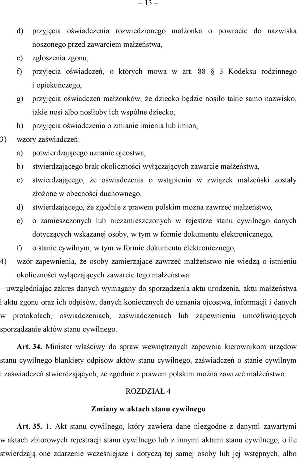 zmianie imienia lub imion, 3) wzory zaświadczeń: a) potwierdzającego uznanie ojcostwa, b) stwierdzającego brak okoliczności wyłączających zawarcie małżeństwa, c) stwierdzającego, że oświadczenia o