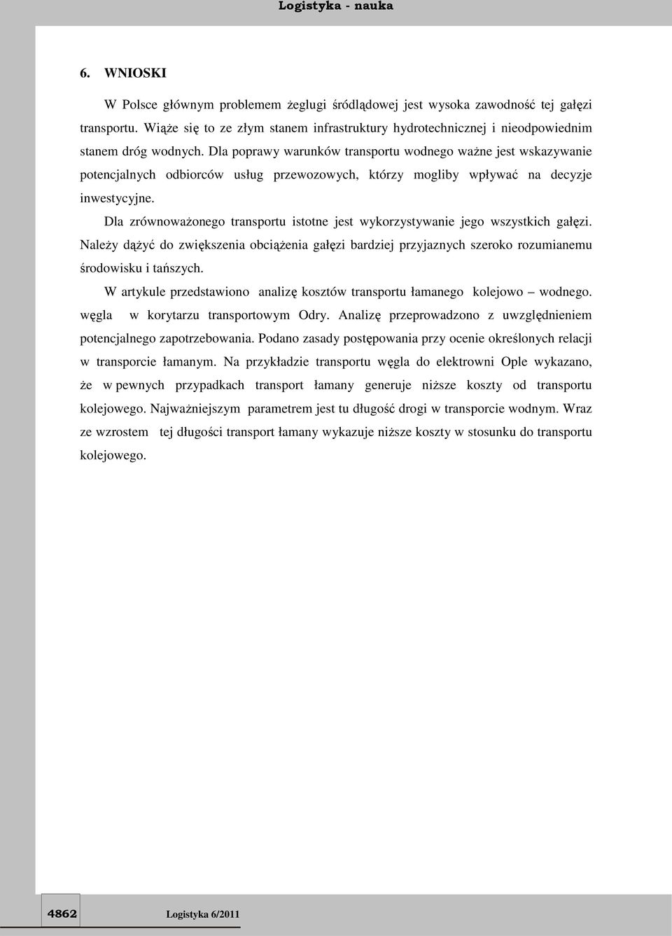 Dla zrównoważonego transportu istotne jest wykorzystywanie jego wszystkich gałęzi. Należy dążyć do zwiększenia obciążenia gałęzi bardziej przyjaznych szeroko rozumianemu środowisku i tańszych.