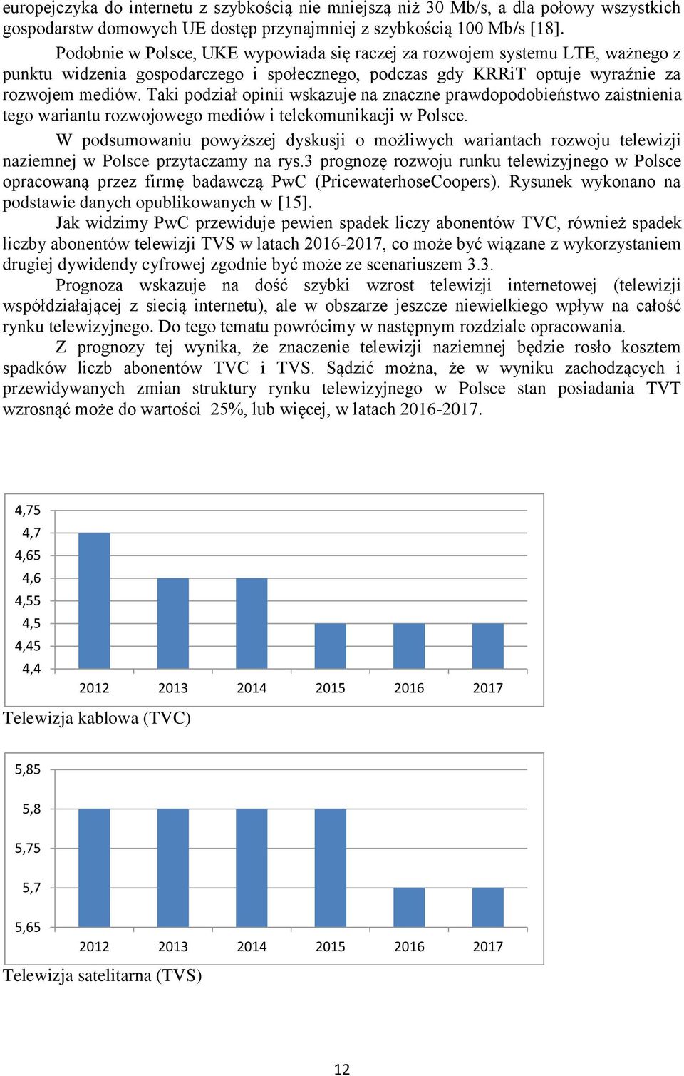 Taki podział opinii wskazuje na znaczne prawdopodobieństwo zaistnienia tego wariantu rozwojowego mediów i telekomunikacji w Polsce.