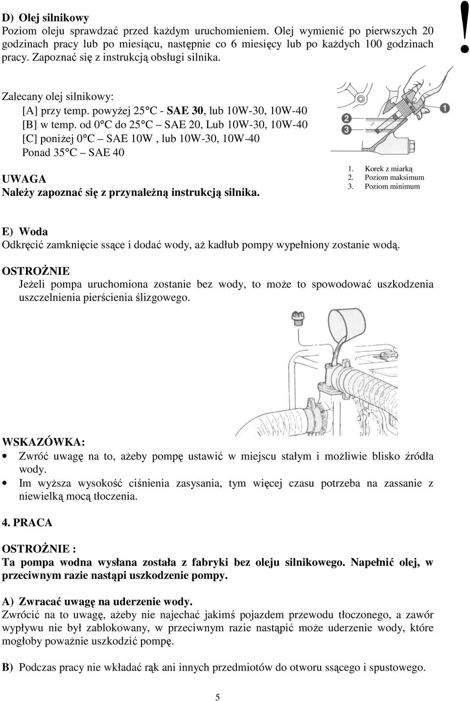 od 0 C do 25 C SAE 20, Lub 10W-30, 10W-40 [C] poniŝej 0 C SAE 10W, lub 10W-30, 10W-40 Ponad 35 C SAE 40 UWAGA NaleŜy zapoznać się z przynaleŝną instrukcją silnika. 1. Korek z miarką 2.