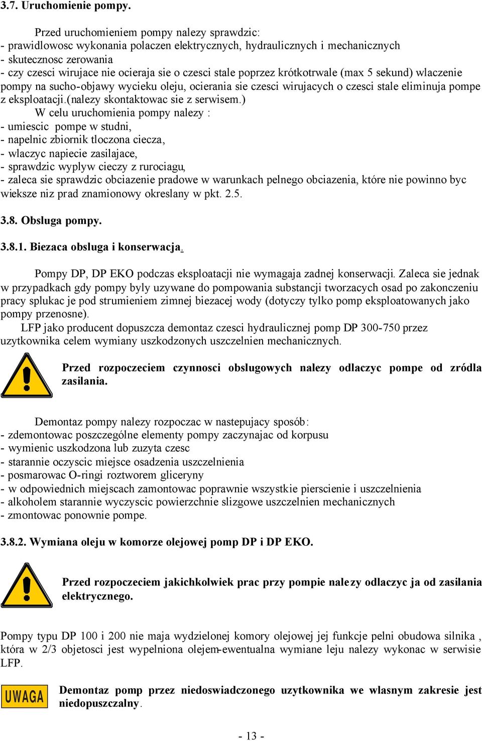 stale poprzez krótkotrwale (max 5 sekund) wlaczenie pompy na sucho-objawy wycieku oleju, ocierania sie czesci wirujacych o czesci stale eliminuja pompe z eksploatacji.