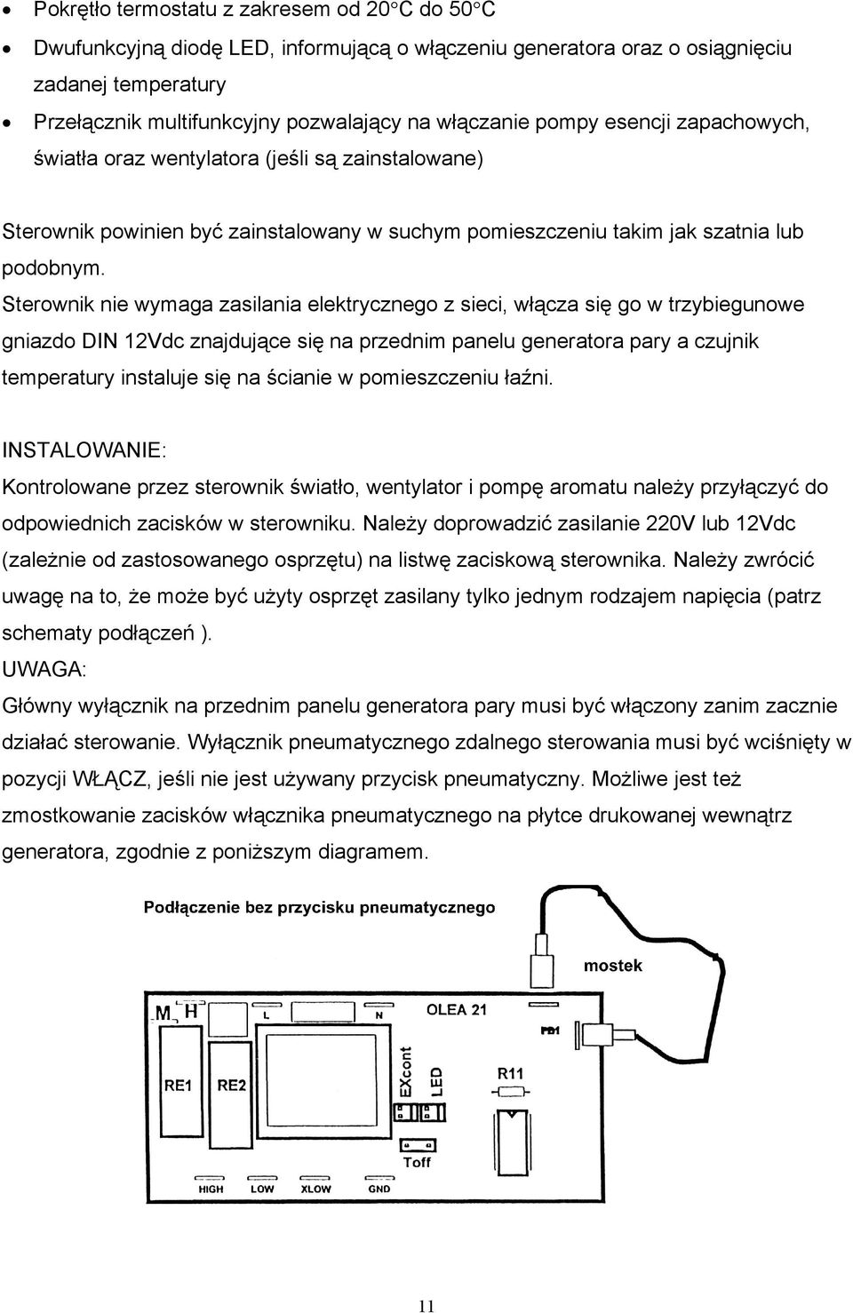 Sterownik nie wymaga zasilania elektrycznego z sieci, włącza się go w trzybiegunowe gniazdo DIN 12Vdc znajdujące się na przednim panelu generatora pary a czujnik temperatury instaluje się na ścianie